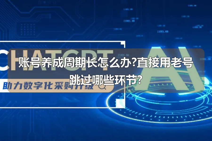 账号养成周期长怎么办?直接用老号跳过哪些环节?